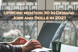 UpWork mention 30 In-Demand Jobs and Skills in 2021
